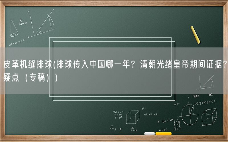 皮革机缝排球(排球传入中国哪一年？清朝光绪皇帝期间证据？疑点（专稿）)(图1)