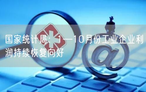 国家统计局：1—10月份工业企业利润持续恢复向好(图1)