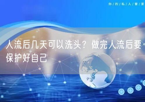 人流后几天可以洗头？做完人流后要保护好自己