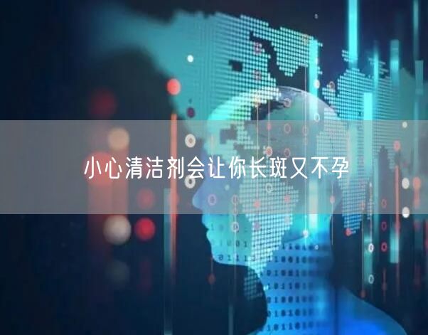 小心清洁剂会让你长斑又不孕