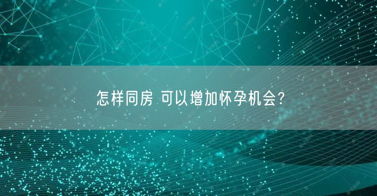 怎样同房 可以增加怀孕机会？