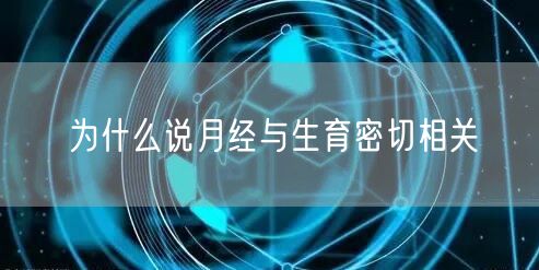 为什么说月经与生育密切相关