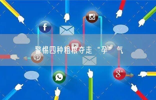 警惕四种粗粮夺走“孕”气(图1)