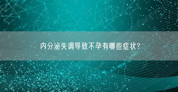 内分泌失调导致不孕有哪些症状？