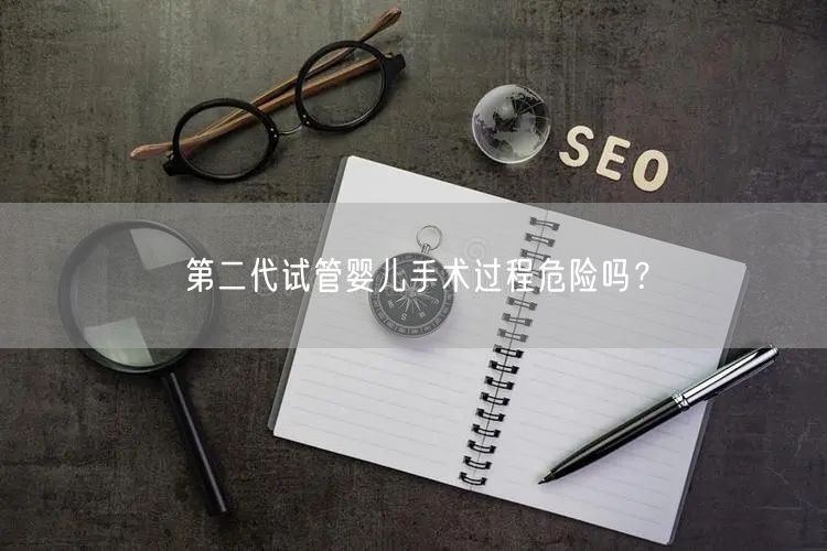 第二代试管婴儿手术过程危险吗？(图1)