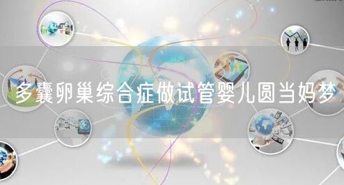 多囊卵巢综合症做试管婴儿圆当妈梦(图1)