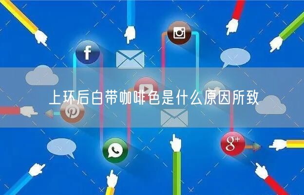 上环后白带咖啡色是什么原因所致(图1)