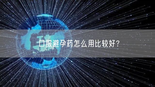 口服避孕药怎么用比较好？