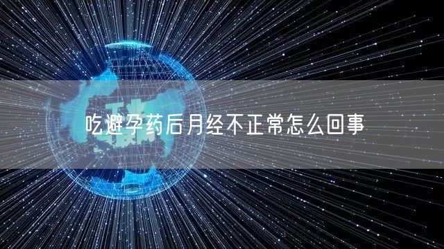 吃避孕药后月经不正常怎么回事