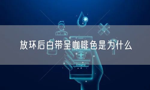 放环后白带呈咖啡色是为什么