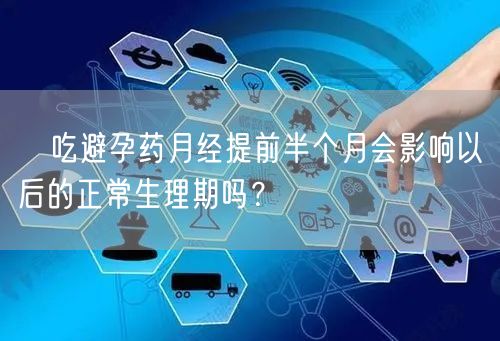 ​吃避孕药月经提前半个月会影响以后的正常生理期吗？(图1)