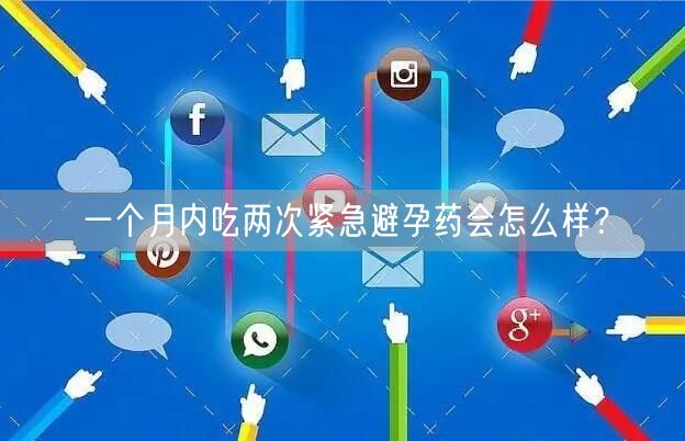 一个月内吃两次紧急避孕药会怎么样？