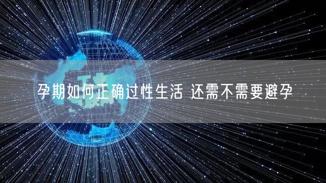 孕期如何正确过性生活 还需不需要避孕(图1)