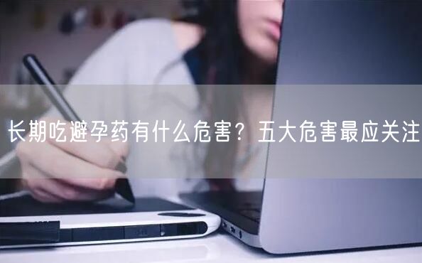 长期吃避孕药有什么危害？五大危害最应关注(图1)