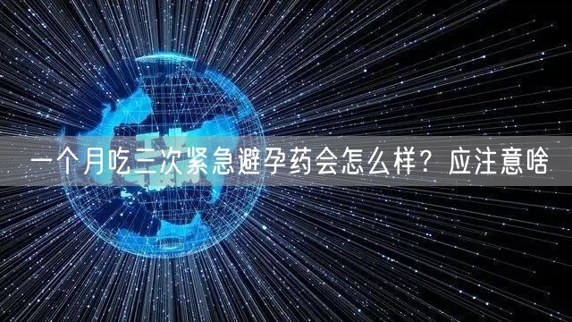 一个月吃三次紧急避孕药会怎么样？应注意啥