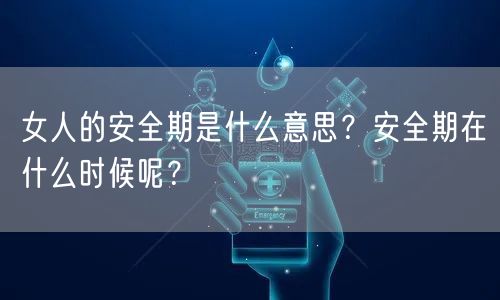 女人的安全期是什么意思？安全期在什么时候呢？