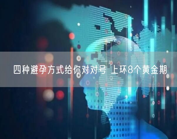 四种避孕方式给你对对号 上环8个黄金期