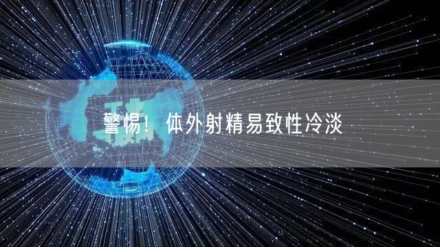 警惕！体外射精易致性冷淡