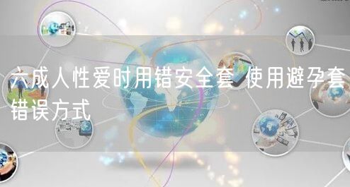 六成人性爱时用错安全套 使用避孕套错误方式