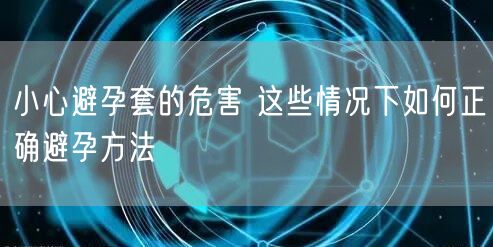 小心避孕套的危害 这些情况下如何正确避孕方法