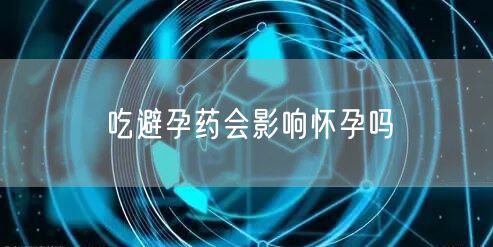 吃避孕药会影响怀孕吗