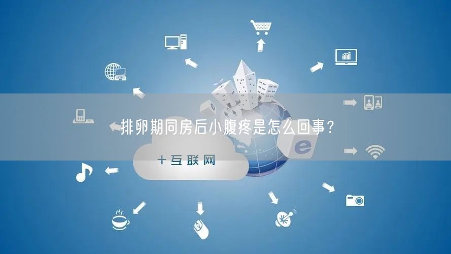 排卵期同房后小腹疼是怎么回事？