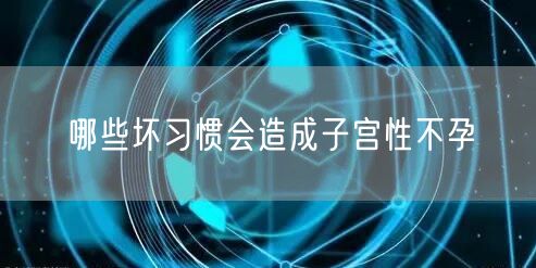 哪些坏习惯会造成子宫性不孕